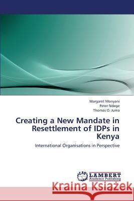 Creating a New Mandate in Resettlement of Idps in Kenya Monyani Margaret                         Ndege Peter                              Juma Thomas O. 9783659422249 LAP Lambert Academic Publishing