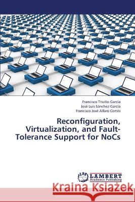 Reconfiguration, Virtualization, and Fault-Tolerance Support for Nocs Trivino Garcia Francisco, Sanchez Garcia Jose Luis, Alfaro Cortes Francisco Jose 9783659422928