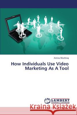 How Individuals Use Video Marketing as a Tool Mushtaq Amina 9783659423321