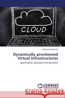 Dynamically Provisioned Virtual Infrastructures Koslovski Guilherme 9783659424175