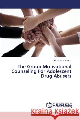 The Group Motivational Counseling for Adolescent Drug Abusers G. Abo Hamza Eid 9783659424649 LAP Lambert Academic Publishing