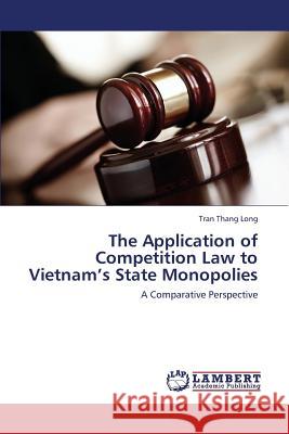 The Application of Competition Law to Vietnam's State Monopolies Thang Long Tran 9783659425158