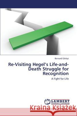 Re-Visiting Hegel's Life-And-Death Struggle for Recognition Gbikpi Bernard 9783659425165 LAP Lambert Academic Publishing