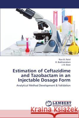 Estimation of Ceftazidime and Tazobactam in an Injectable Dosage Form Patel Ravi B, Badmanaban R, Dave J B 9783659425288 LAP Lambert Academic Publishing