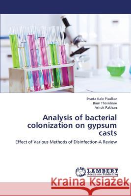 Analysis of Bacterial Colonization on Gypsum Casts Kale Pisulkar Sweta                      Thombare Ram                             Pakhan Ashok 9783659425363