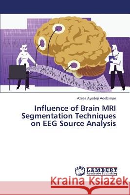 Influence of Brain MRI Segmentation Techniques on Eeg Source Analysis Adebimpe Azeez Ayodeji 9783659425561