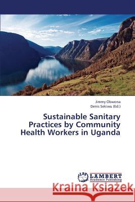 Sustainable Sanitary Practices by Community Health Workers in Uganda Obwona Jimmy                             Sekiwu Denis 9783659425745 LAP Lambert Academic Publishing