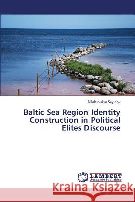 Baltic Sea Region Identity Construction in Political Elites Discourse Seyidov Allahshukur 9783659425882 LAP Lambert Academic Publishing