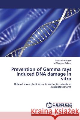 Prevention of Gamma Rays Induced DNA Damage in Vitro Gogoi Neeharika                          Odyuo M. Meriyani 9783659426087 LAP Lambert Academic Publishing