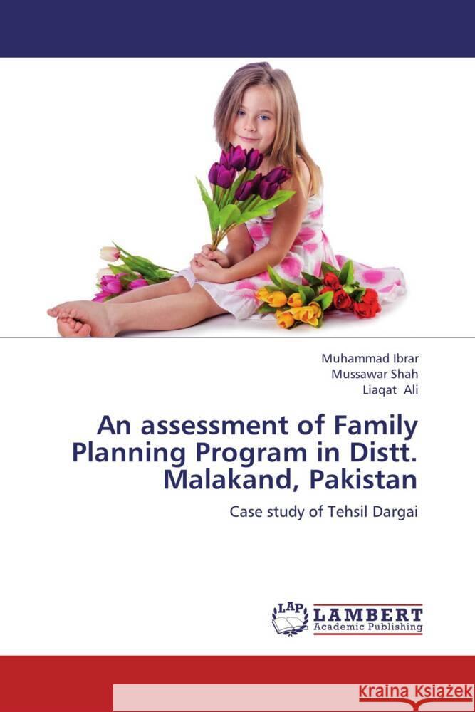 An assessment of Family Planning Program in Distt. Malakand, Pakistan Ibrar, Muhammad, Shah, Mussawar, Ali, Liaqat 9783659426193 LAP Lambert Academic Publishing