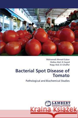 Bacterial Spot Disease of Tomato Ahmed Gaber Mohamed, Abd El-Sayed Wafaa, Abd El-Ghaffar Nagy 9783659426643