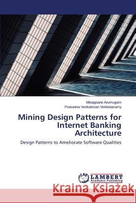 Mining Design Patterns for Internet Banking Architecture Arumugam Meiappane 9783659427428 LAP Lambert Academic Publishing