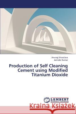 Production of Self Cleaning Cement Using Modified Titanium Dioxide Srivastava Anurag                        Kumar Jatinder 9783659427459