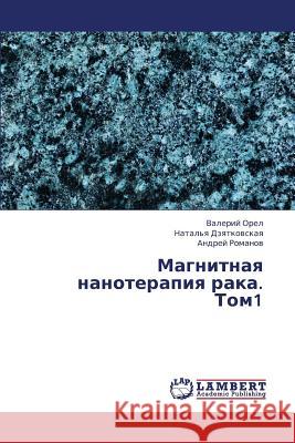 Magnitnaya Nanoterapiya Raka. Tom1 Orel Valeriy                             Dzyatkovskaya Natal'ya                   Romanov Andrey 9783659427794 LAP Lambert Academic Publishing