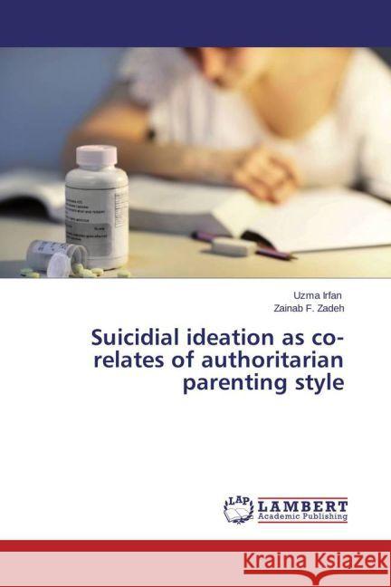 Suicidial ideation as co-relates of authoritarian parenting style Irfan, Uzma; Zadeh, Zainab F. 9783659427824 LAP Lambert Academic Publishing