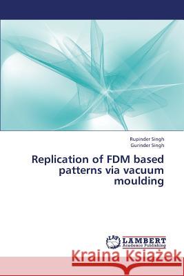 Replication of Fdm Based Patterns Via Vacuum Moulding Singh Rupinder                           Singh Gurinder 9783659428524