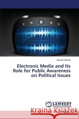 Electronic Media and Its Role for Public Awareness on Political Issues Ahmad Naveed 9783659428623