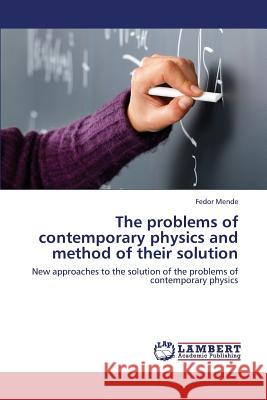 The Problems of Contemporary Physics and Method of Their Solution Mende Fedor 9783659428661