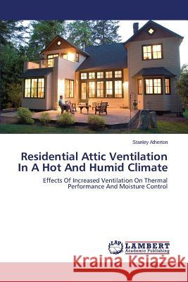Residential Attic Ventilation in a Hot and Humid Climate Atherton Stanley 9783659430176