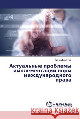 Aktual'nye Problemy Implementatsii Norm Mezhdunarodnogo Prava Luk'yanchik Anton 9783659430626 LAP Lambert Academic Publishing