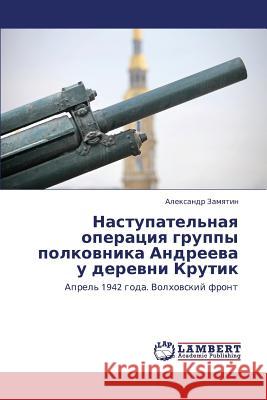 Nastupatel'naya Operatsiya Gruppy Polkovnika Andreeva U Derevni Krutik Zamyatin Aleksandr 9783659430701 LAP Lambert Academic Publishing