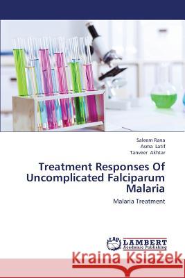 Treatment Responses of Uncomplicated Falciparum Malaria Rana Saleem                              Latif Asma                               Akhtar Tanveer 9783659431104