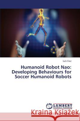 Humanoid Robot Nao: Developing Behaviours for Soccer Humanoid Robots Cruz Luis 9783659431173