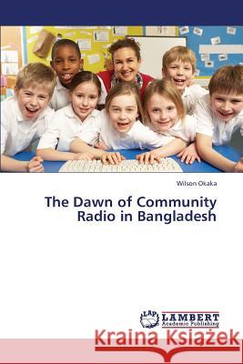 The Dawn of Community Radio in Bangladesh Okaka Wilson 9783659431487