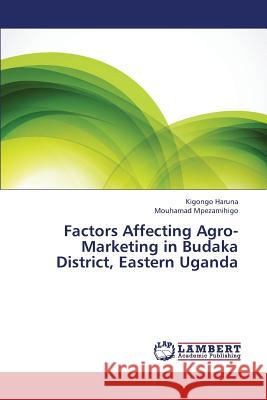 Factors Affecting Agro-Marketing in Budaka District, Eastern Uganda Haruna Kigongo, Mpezamihigo Mouhamad 9783659431685 LAP Lambert Academic Publishing