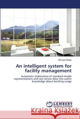 An intelligent system for facility management Dibley, Michael 9783659432118