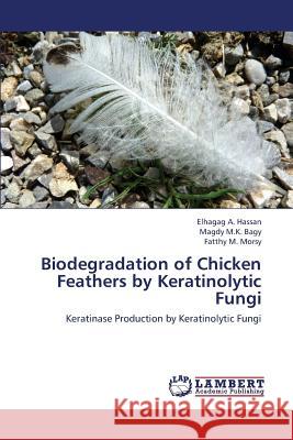 Biodegradation of Chicken Feathers by Keratinolytic Fungi Hassan Elhagag, Bagy Magdy M K, Morsy Fatthy M 9783659432231