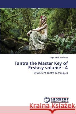 Tantra the Master Key of Ecstasy Volume - 4 Krishnan Jagadeesh 9783659432811 LAP Lambert Academic Publishing