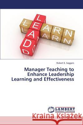 Manager Teaching to Enhance Leadership Learning and Effectiveness Saggers Robert E. 9783659432934 LAP Lambert Academic Publishing