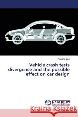 Vehicle Crash Tests Divergence and the Possible Effect on Car Design Gao Pingping 9783659433214