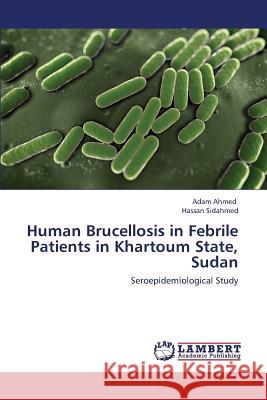 Human Brucellosis in Febrile Patients in Khartoum State, Sudan Ahmed Adam, Sidahmed Hassan 9783659433399