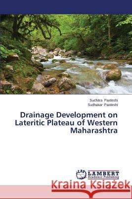 Drainage Development on Lateritic Plateau of Western Maharashtra Pardeshi Suchitra 9783659433665