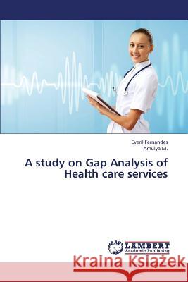 A Study on Gap Analysis of Health Care Services Fernandes Everil, M Amulya 9783659434587 LAP Lambert Academic Publishing