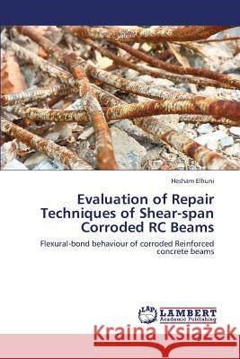 Evaluation of Repair Techniques of Shear-Span Corroded Rc Beams Elhuni Hesham 9783659434921