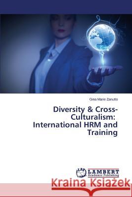 Diversity & Cross-Culturalism: International HRM and Training Zanutto Gina Marie 9783659435140 LAP Lambert Academic Publishing