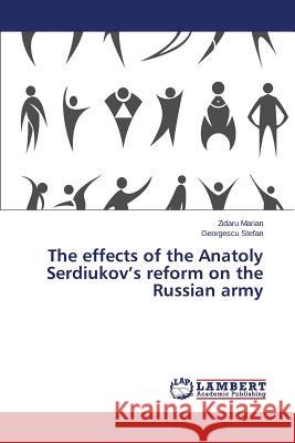 The effects of the Anatoly Serdiukov's reform on the Russian army Marian Zidaru                            Stefan Georgescu 9783659435584 LAP Lambert Academic Publishing