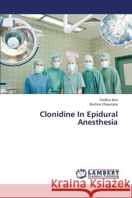 Clonidine in Epidural Anesthesia Jain Anshul, Chaursaia Rachna 9783659436727