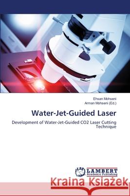 Water-Jet-Guided Laser Mohseni Ehsan                            Morten Asfeldt Bob Henderson 9783659437243