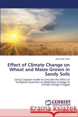 Effect of Climate Change on Wheat and Maize Grown in Sandy Soils Taha, Ahmed M. 9783659437281