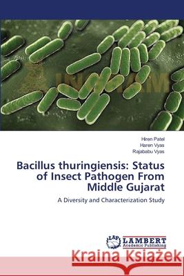 Bacillus thuringiensis: Status of Insect Pathogen From Middle Gujarat Hiren Patel, Haren Vyas, Rajababu Vyas 9783659437571 LAP Lambert Academic Publishing