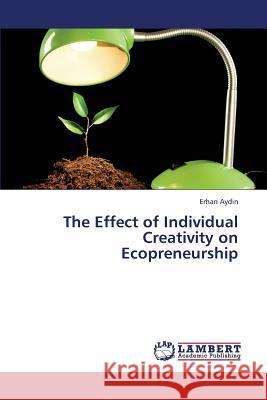 The Effect of Individual Creativity on Ecopreneurship Aydin Erhan 9783659437922