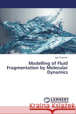 Modelling of Fluid Fragmentation by Molecular Dynamics Stepanov Igor 9783659438035