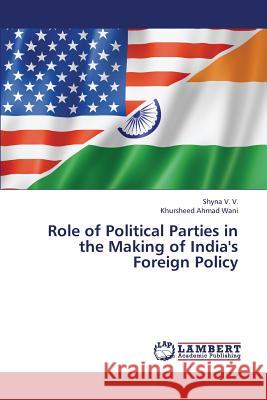 Role of Political Parties in the Making of India's Foreign Policy V V Shyna, Wani Khursheed Ahmad 9783659438240