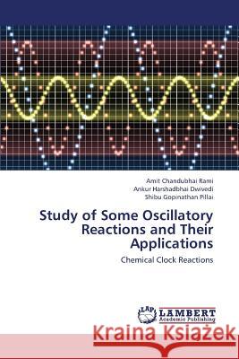 Study of Some Oscillatory Reactions and Their Applications Rami Amit Chandubhai                     Dwivedi Ankur Harshadbhai                Pillai Shibu Gopinathan 9783659439247