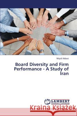 Board Diversity and Firm Performance - A Study of Iran Abbasi Majid 9783659439261
