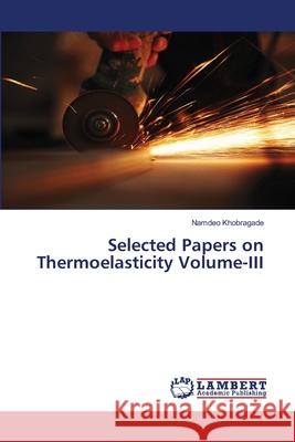 Selected Papers on Thermoelasticity Volume-III Khobragade Namdeo 9783659439490